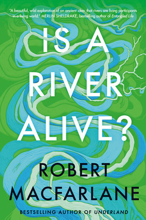 “Is a River Alive?” By Robert Macfarlane.